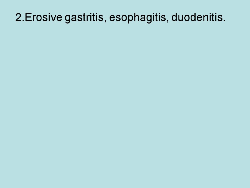 2.Erosive gastritis, esophagitis, duodenitis.